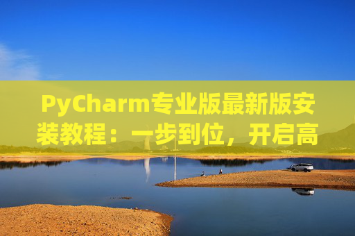 PyCharm专业版最新版安装教程：一步到位，开启高效Python开发之旅